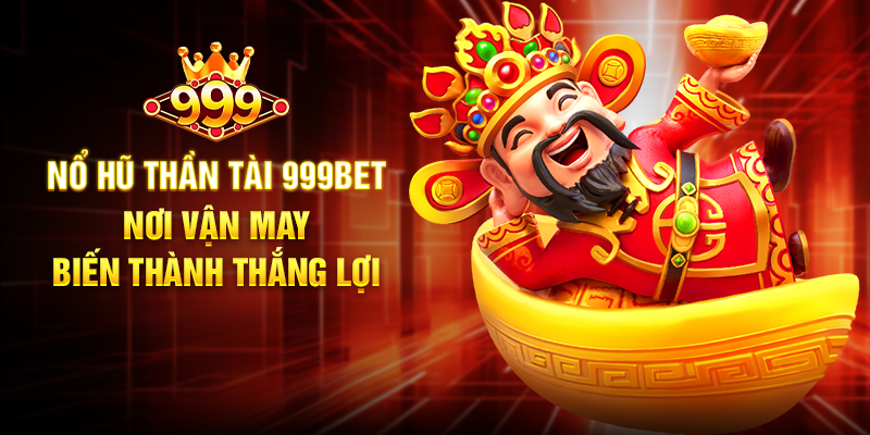 Nổ Hũ Thần Tài 999BET - Nơi Vận May Biến Thành Thắng Lợi