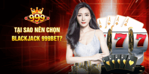 Tại Sao Nên Chọn Blackjack 999BET?