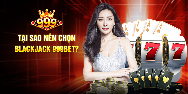 Khám Phá Blackjack 999BET - Trải Nghiệm Cá Cược Đỉnh Cao Tại Sao Nên Chọn Blackjack 999BET?
