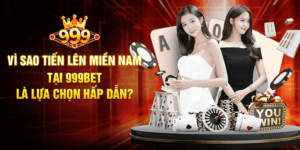 Vì Sao Tiến Lên Miền Nam Tại 999BET Là Lựa Chọn Hấp Dẫn?